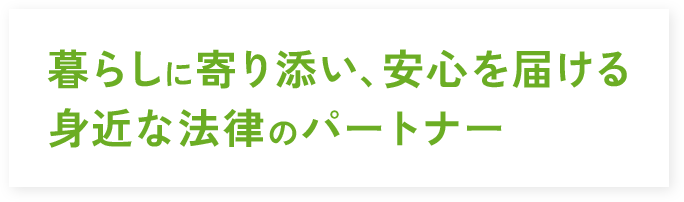 暮らしに寄り添い、安心を届ける身近な法律のパートナー
